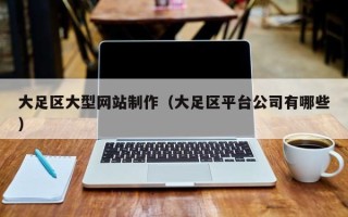 黄山大足区大型网站制作（大足区平台公司有哪些）