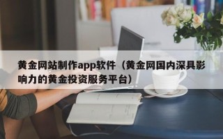 黄山黄金网站制作app软件（黄金网国内深具影响力的黄金投资服务平台）