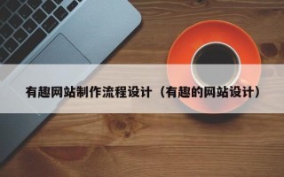 黄山有趣网站制作流程设计（有趣的网站设计）
