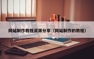黄山网站制作教程资源分享（网站制作的教程）