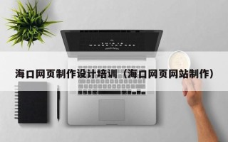 黄山海口网页制作设计培训（海口网页网站制作）