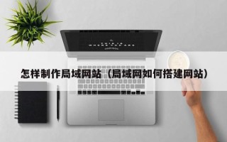 黄山怎样制作局域网站（局域网如何搭建网站）