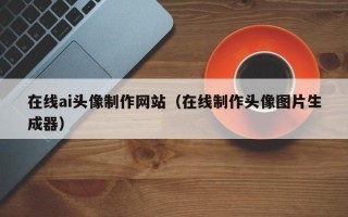 黄山在线ai头像制作网站（在线制作头像图片生成器）