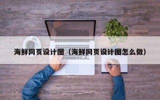 黄山海鲜网页设计图（海鲜网页设计图怎么做）