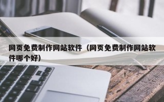 黄山网页免费制作网站软件（网页免费制作网站软件哪个好）