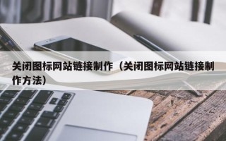 黄山关闭图标网站链接制作（关闭图标网站链接制作方法）
