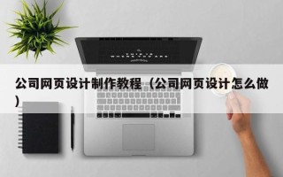 黄山公司网页设计制作教程（公司网页设计怎么做）