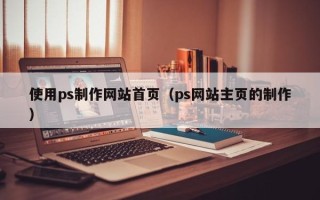 黄山使用ps制作网站首页（ps网站主页的制作）