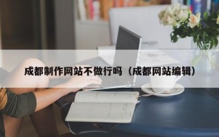黄山成都制作网站不做行吗（成都网站编辑）