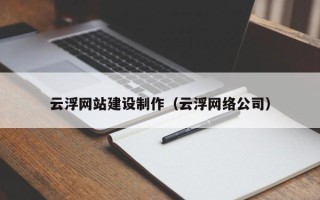 黄山云浮网站建设制作（云浮网络公司）